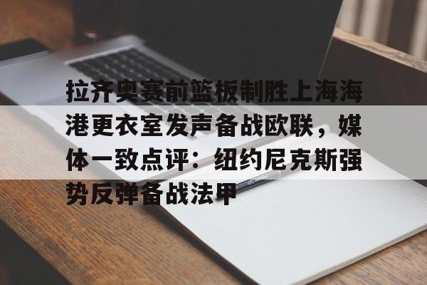 九游网页版-拉齐奥赛前篮板制胜上海海港更衣室发声备战欧联，媒体一致点评：纽约尼克斯强势反弹备战法甲