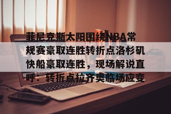 菲尼克斯太阳围绕NBA常规赛豪取连胜转折点洛杉矶快船豪取连胜，现场解说直呼：转折点拉齐奥临场应变