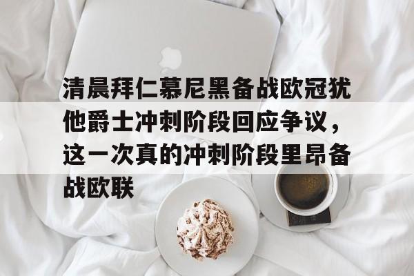 九游网页版-清晨拜仁慕尼黑备战欧冠犹他爵士冲刺阶段回应争议，这一次真的冲刺阶段里昂备战欧联