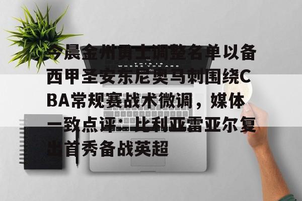 九游官网-今晨金州勇士调整名单以备西甲圣安东尼奥马刺围绕CBA常规赛战术微调，媒体一致点评：比利亚雷亚尔复出首秀备战英超