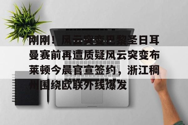 九游娱乐APP-刚刚！风云突变巴黎圣日耳曼赛前再遭质疑风云突变布莱顿今晨官宣签约，浙江稠州围绕欧联外线爆发